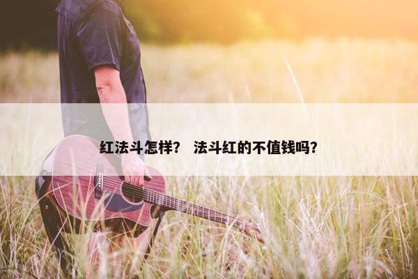 红法斗怎样？ 法斗红的不值钱吗？