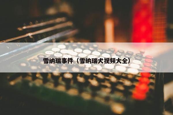 雪纳瑞事件（雪纳瑞犬视频大全）