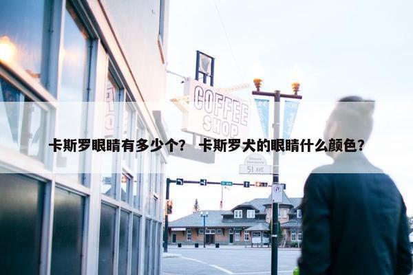 卡斯罗眼睛有多少个？ 卡斯罗犬的眼睛什么颜色？