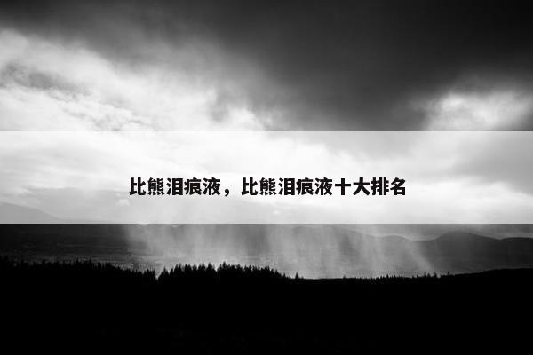 比熊泪痕液，比熊泪痕液十大排名