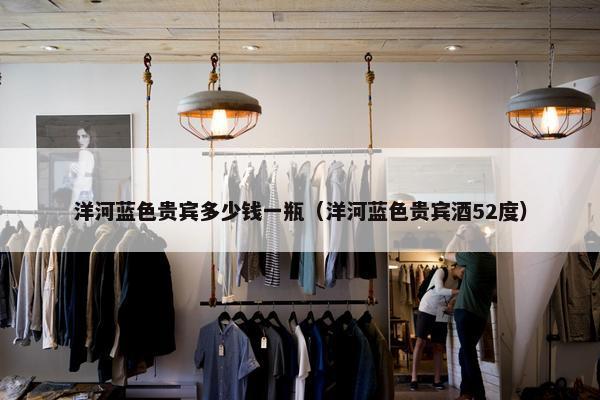 洋河蓝色贵宾多少钱一瓶（洋河蓝色贵宾酒52度）