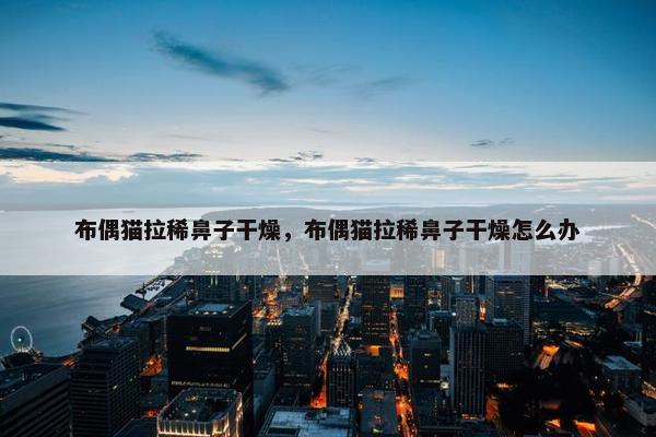 布偶猫拉稀鼻子干燥，布偶猫拉稀鼻子干燥怎么办