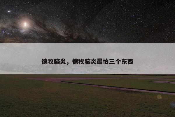 德牧脑炎，德牧脑炎最怕三个东西