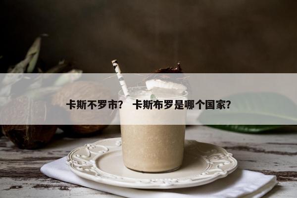 卡斯不罗市？ 卡斯布罗是哪个国家？