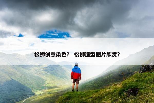 松狮创意染色？ 松狮造型图片欣赏？