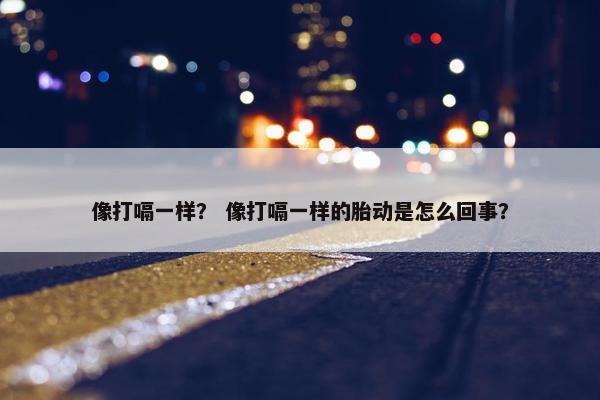 像打嗝一样？ 像打嗝一样的胎动是怎么回事？