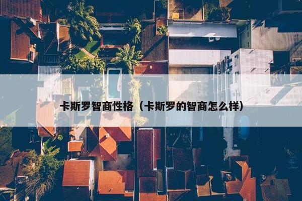 卡斯罗智商性格（卡斯罗的智商怎么样）