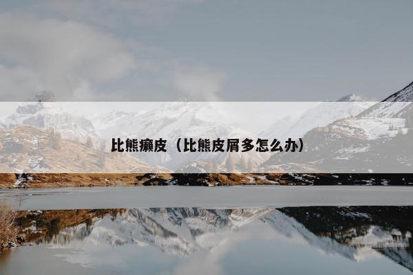 比熊癞皮（比熊皮屑多怎么办）