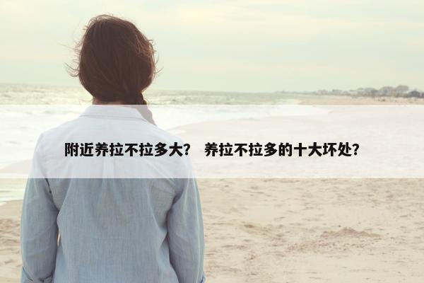 附近养拉不拉多大？ 养拉不拉多的十大坏处？