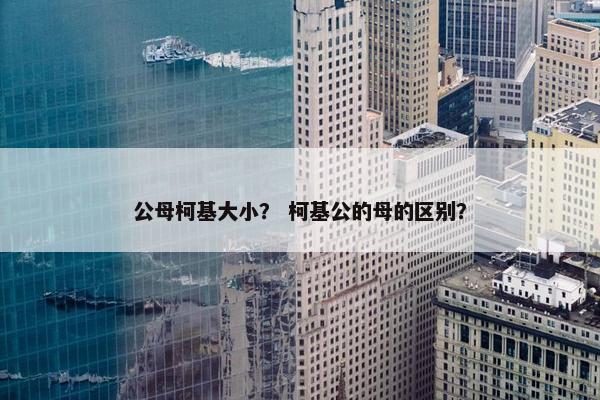 公母柯基大小？ 柯基公的母的区别？