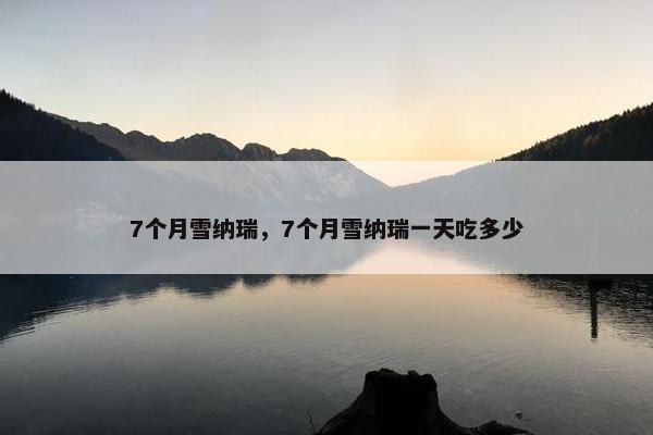 7个月雪纳瑞，7个月雪纳瑞一天吃多少