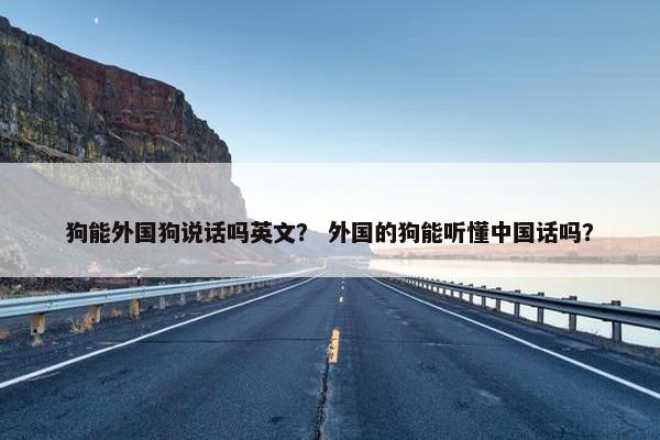 狗能外国狗说话吗英文？ 外国的狗能听懂中国话吗？