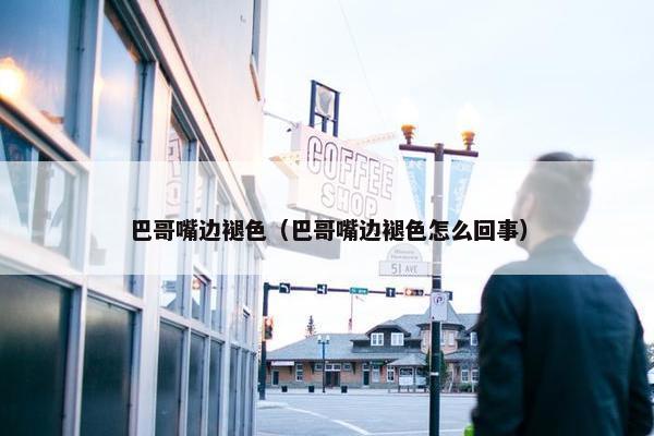 巴哥嘴边褪色（巴哥嘴边褪色怎么回事）