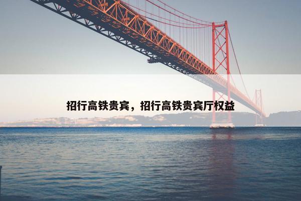 招行高铁贵宾，招行高铁贵宾厅权益