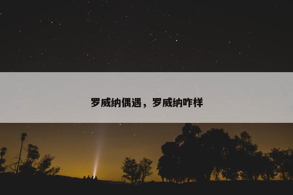 罗威纳偶遇，罗威纳咋样