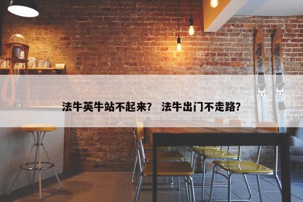 法牛英牛站不起来？ 法牛出门不走路？