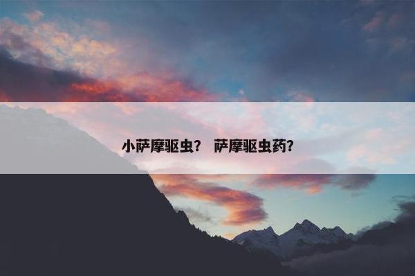 小萨摩驱虫？ 萨摩驱虫药？