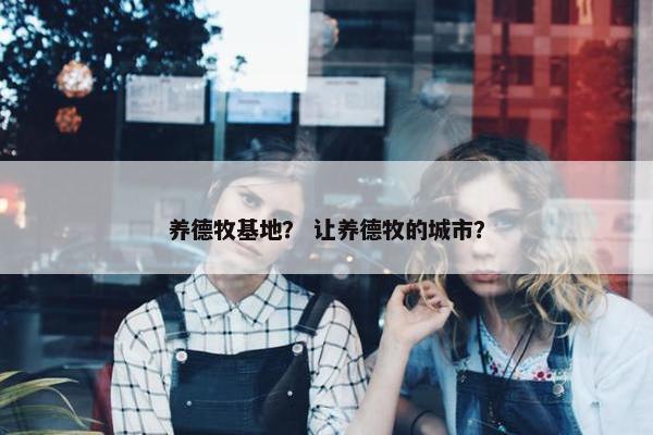 养德牧基地？ 让养德牧的城市？