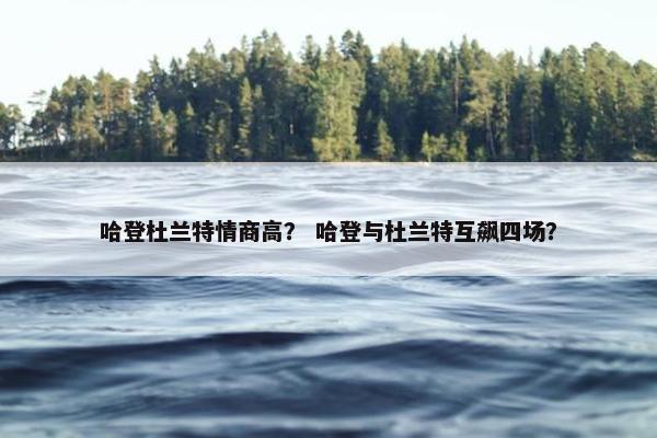 哈登杜兰特情商高？ 哈登与杜兰特互飙四场？