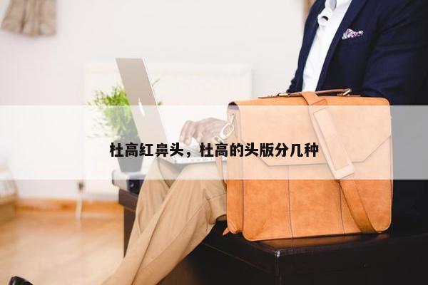 杜高红鼻头，杜高的头版分几种
