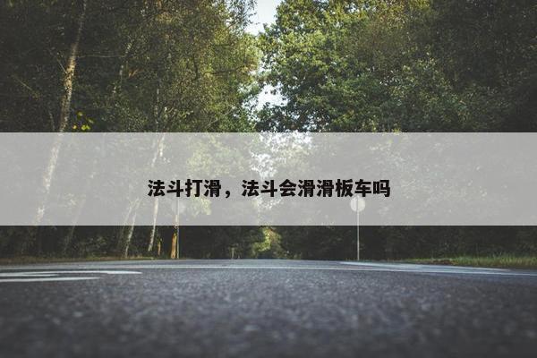 法斗打滑，法斗会滑滑板车吗