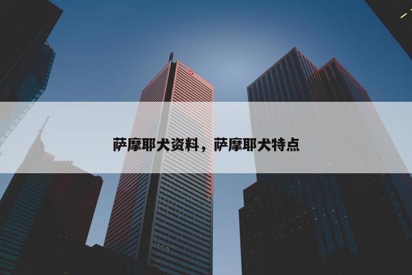 萨摩耶犬资料，萨摩耶犬特点