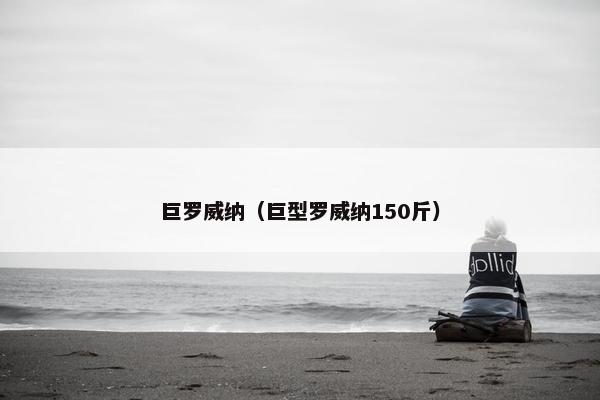 巨罗威纳（巨型罗威纳150斤）