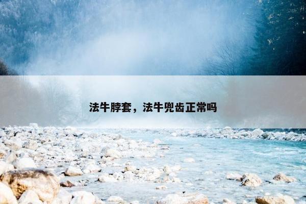 法牛脖套，法牛兜齿正常吗