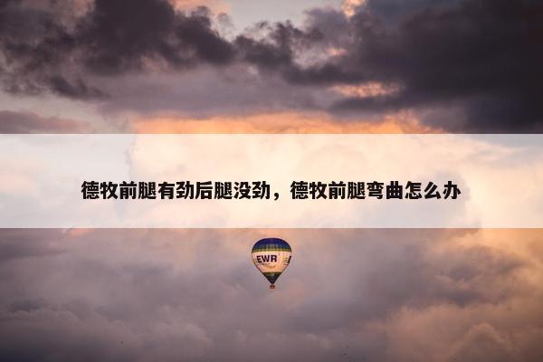 德牧前腿有劲后腿没劲，德牧前腿弯曲怎么办