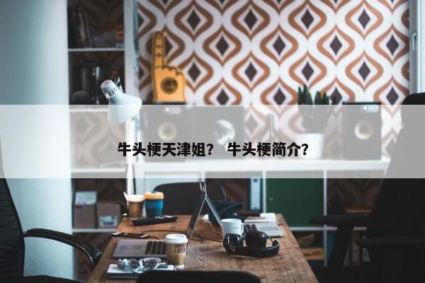牛头梗天津姐？ 牛头梗简介？