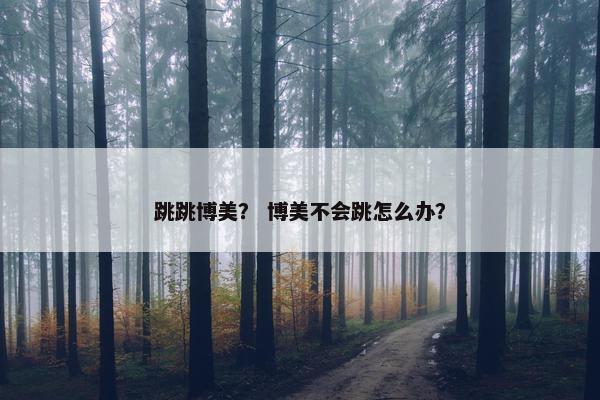 跳跳博美？ 博美不会跳怎么办？