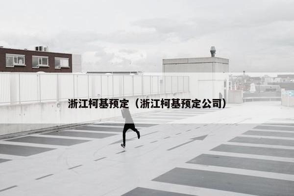 浙江柯基预定（浙江柯基预定公司）