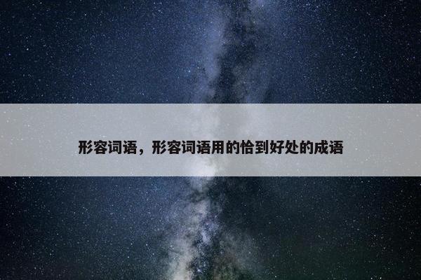 形容词语，形容词语用的恰到好处的成语