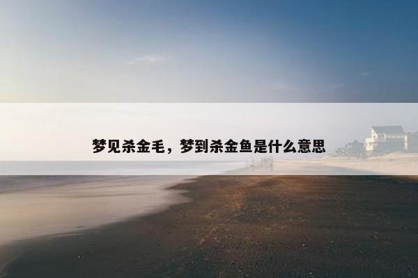 梦见杀金毛，梦到杀金鱼是什么意思