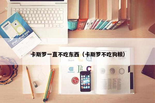 卡斯罗一直不吃东西（卡斯罗不吃狗粮）
