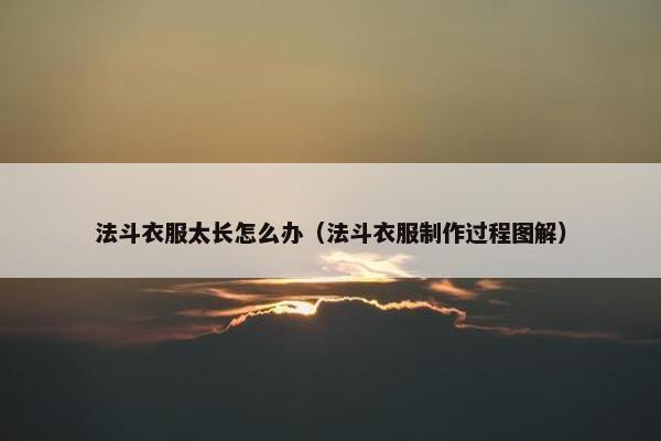 法斗衣服太长怎么办（法斗衣服制作过程图解）