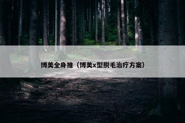 博美全身推（博美x型脱毛治疗方案）