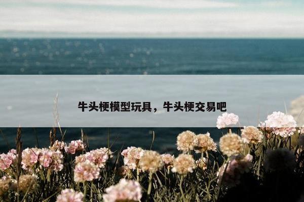 牛头梗模型玩具，牛头梗交易吧