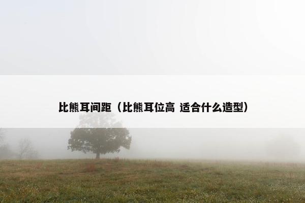 比熊耳间距（比熊耳位高 适合什么造型）