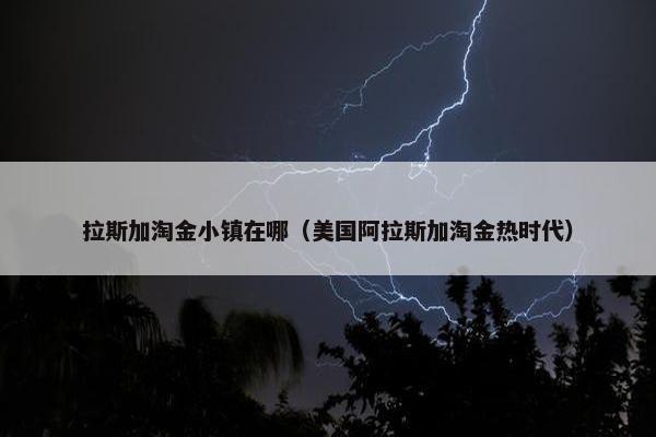 拉斯加淘金小镇在哪（美国阿拉斯加淘金热时代）