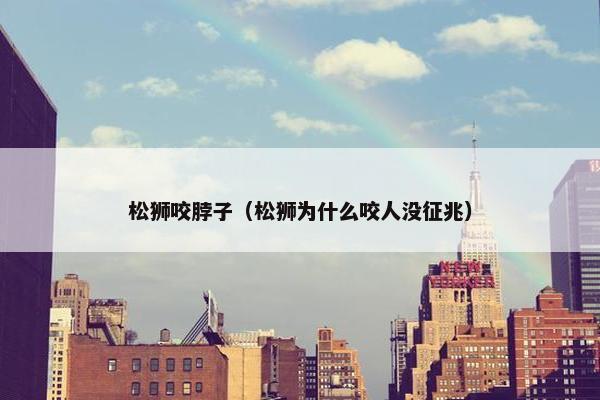 松狮咬脖子（松狮为什么咬人没征兆）