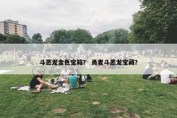 斗恶龙金色宝箱？ 勇者斗恶龙宝藏？