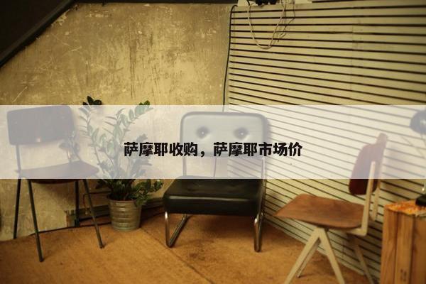 萨摩耶收购，萨摩耶市场价