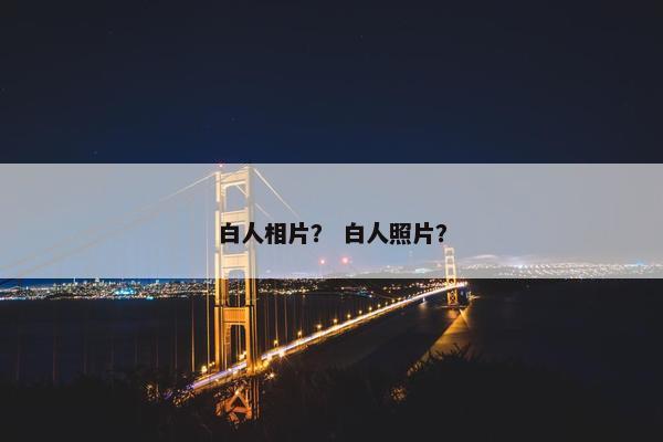 白人相片？ 白人照片？