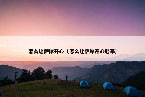 怎么让萨摩开心（怎么让萨摩开心起来）