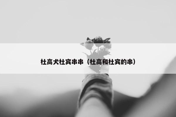 杜高犬杜宾串串（杜高和杜宾的串）