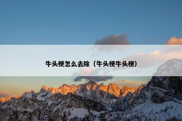 牛头梗怎么去除（牛头梗牛头梗）