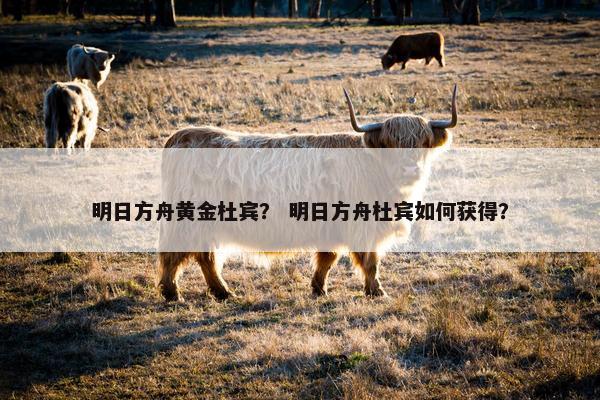 明日方舟黄金杜宾？ 明日方舟杜宾如何获得？