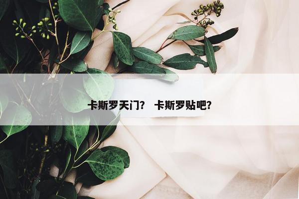 卡斯罗天门？ 卡斯罗贴吧？