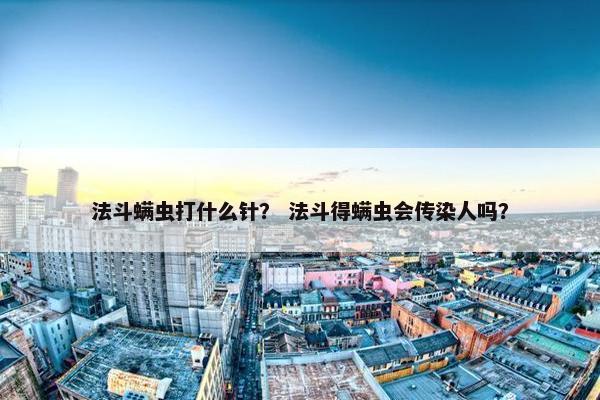 法斗螨虫打什么针？ 法斗得螨虫会传染人吗？